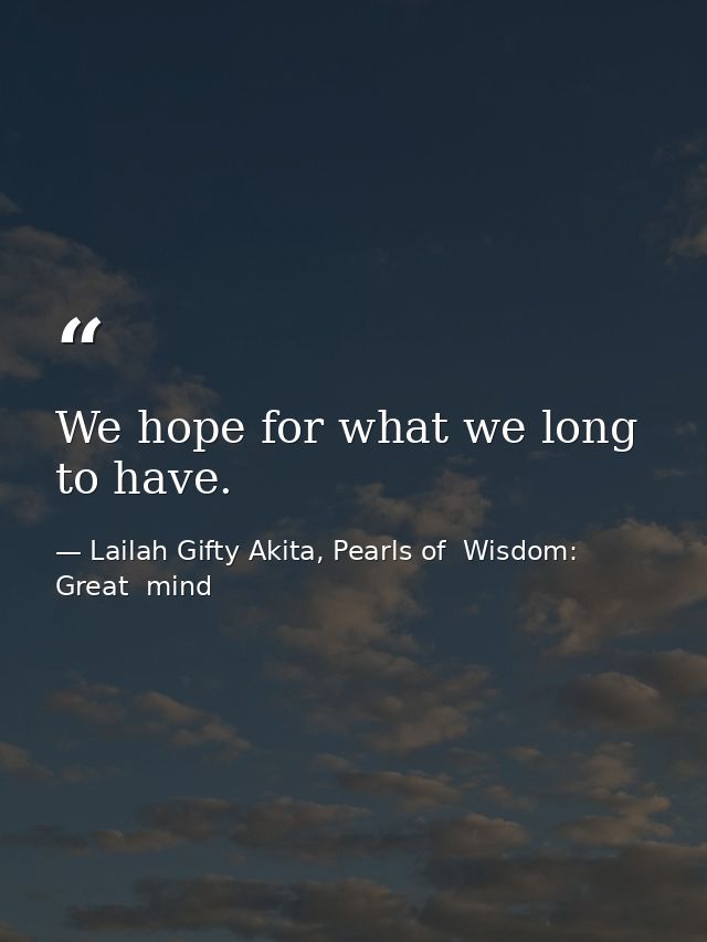 We hope for what we long to have. — Lailah Gifty Akita, Pearls of  Wisdom: Great  mind