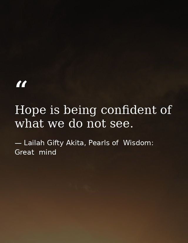 Hope is being confident of what we do not see. — Lailah Gifty Akita, Pearls of  Wisdom: Great  mind