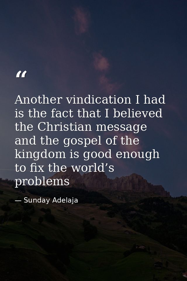 Another vindication I had is the fact that I believed the Christian message and the gospel of the kingdom is good enough — Sunday Adelaja