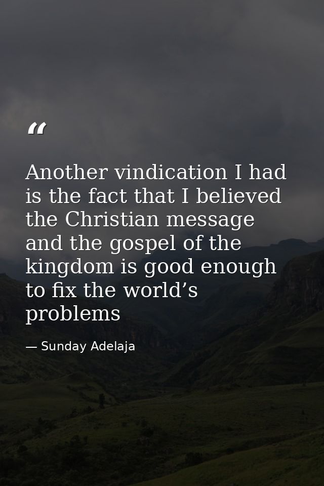 Another vindication I had is the fact that I believed the Christian message and the gospel of the kingdom is good enough — Sunday Adelaja