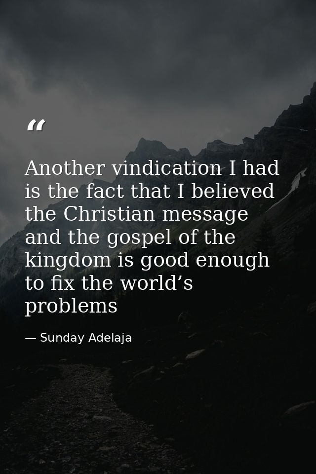 Another vindication I had is the fact that I believed the Christian message and the gospel of the kingdom is good enough — Sunday Adelaja