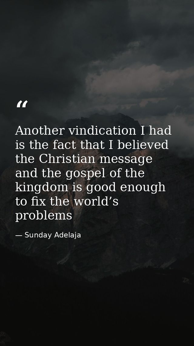 Another vindication I had is the fact that I believed the Christian message and the gospel of the kingdom is good enough — Sunday Adelaja
