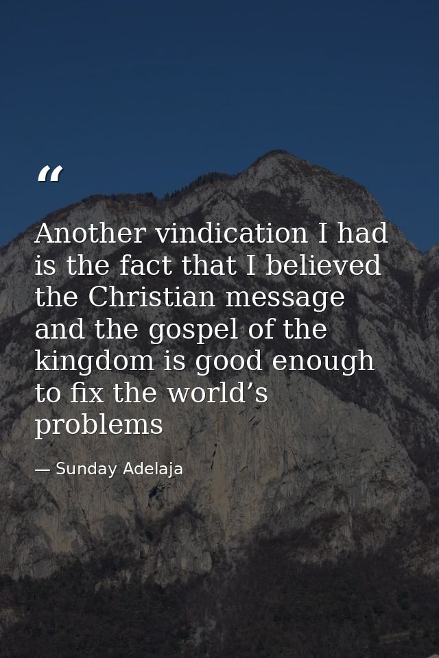 Another vindication I had is the fact that I believed the Christian message and the gospel of the kingdom is good enough — Sunday Adelaja