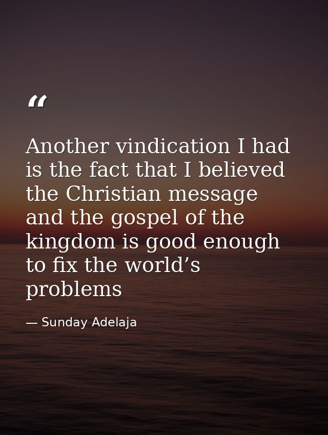 Another vindication I had is the fact that I believed the Christian message and the gospel of the kingdom is good enough — Sunday Adelaja