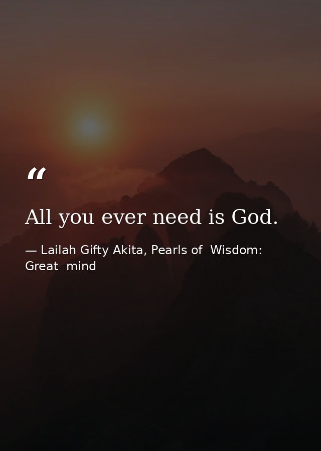 All you ever need is God. — Lailah Gifty Akita, Pearls of  Wisdom: Great  mind