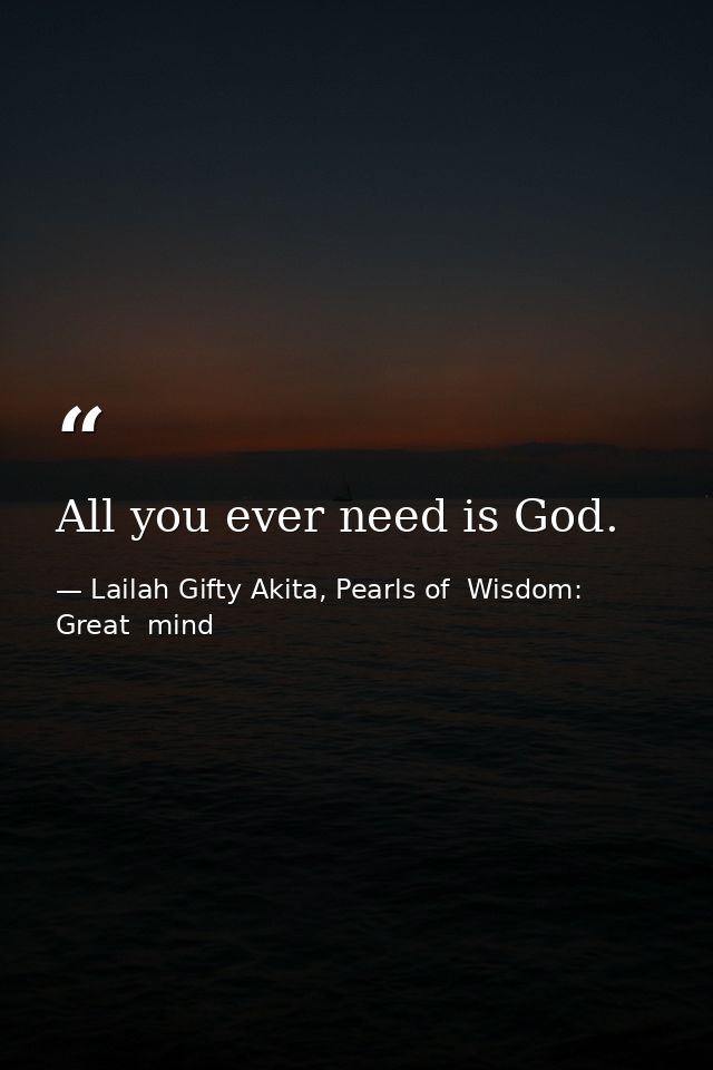 All you ever need is God. — Lailah Gifty Akita, Pearls of  Wisdom: Great  mind