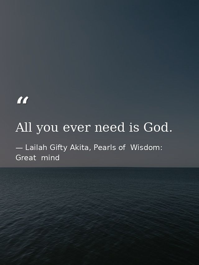 All you ever need is God. — Lailah Gifty Akita, Pearls of  Wisdom: Great  mind