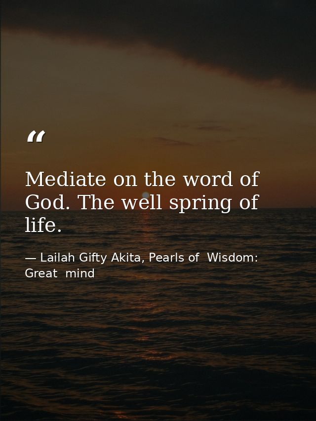 Mediate on the word of God. The well spring of life. — Lailah Gifty Akita, Pearls of  Wisdom: Great  mind
