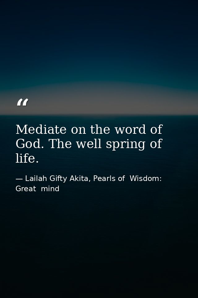 Mediate on the word of God. The well spring of life. — Lailah Gifty Akita, Pearls of  Wisdom: Great  mind