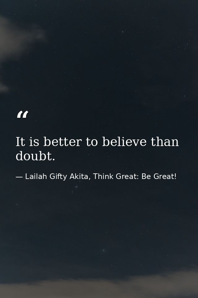 It is better to believe than doubt. — Lailah Gifty Akita, Think Great: Be Great!