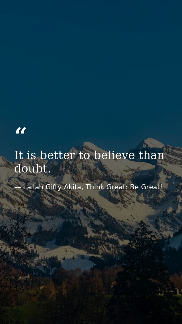 It is better to believe than doubt. — Lailah Gifty Akita, Think Great: Be Great!