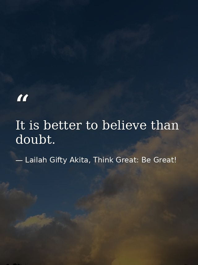 It is better to believe than doubt. — Lailah Gifty Akita, Think Great: Be Great!