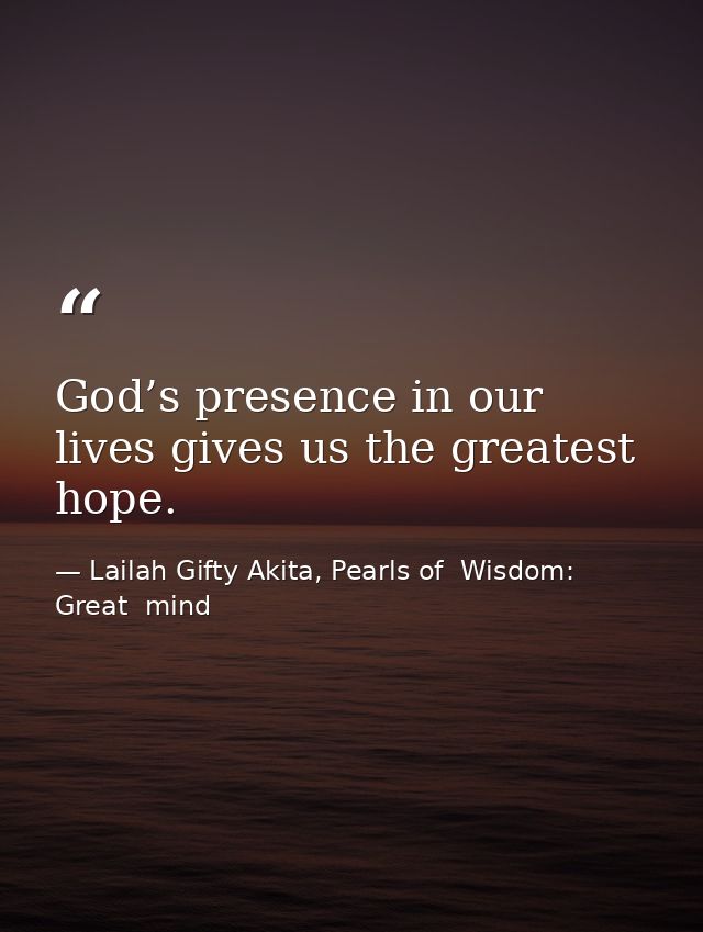 God’s presence in our lives gives us the greatest hope. — Lailah Gifty Akita, Pearls of  Wisdom: Great  mind
