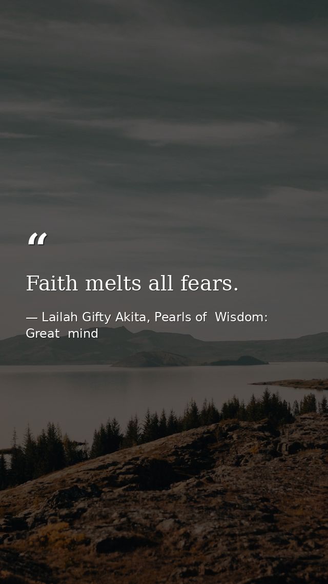 Faith melts all fears. — Lailah Gifty Akita, Pearls of  Wisdom: Great  mind