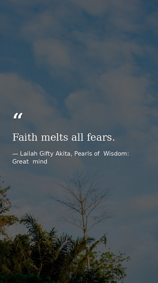 Faith melts all fears. — Lailah Gifty Akita, Pearls of  Wisdom: Great  mind