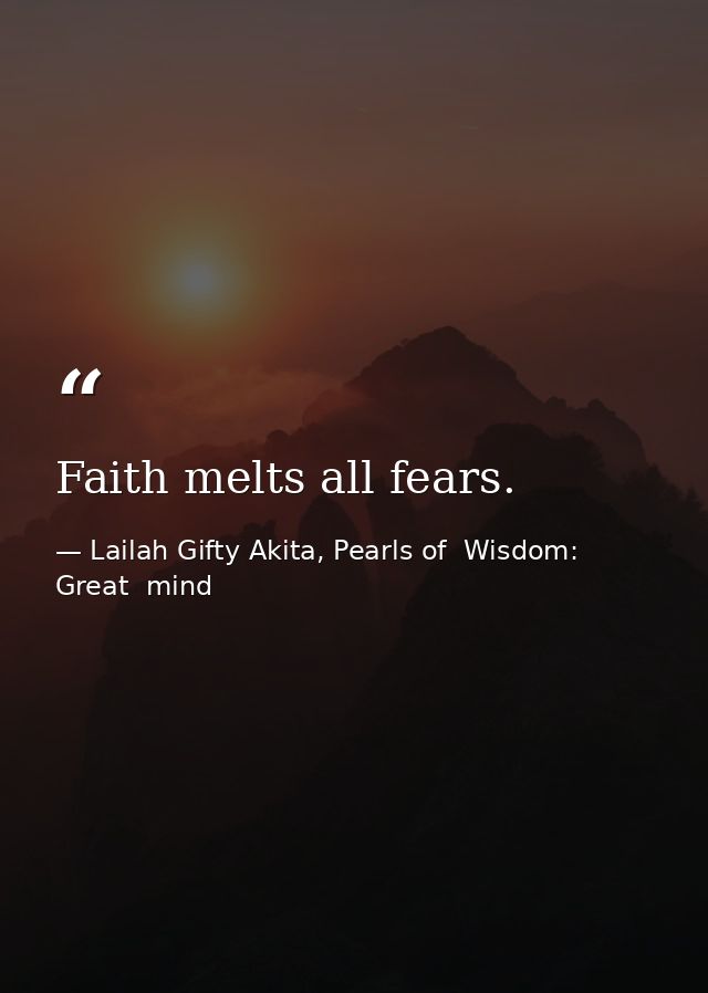 Faith melts all fears. — Lailah Gifty Akita, Pearls of  Wisdom: Great  mind
