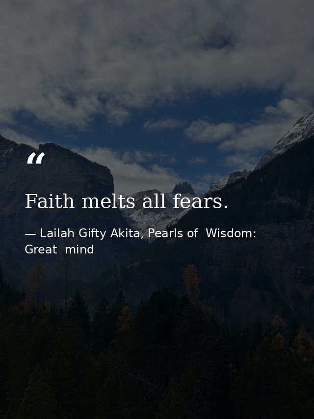 Faith melts all fears. — Lailah Gifty Akita, Pearls of  Wisdom: Great  mind
