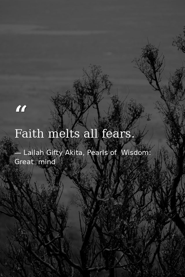 Faith melts all fears. — Lailah Gifty Akita, Pearls of  Wisdom: Great  mind