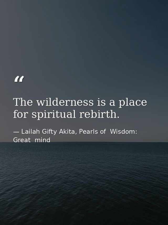 The wilderness is a place for spiritual rebirth. — Lailah Gifty Akita, Pearls of  Wisdom: Great  mind