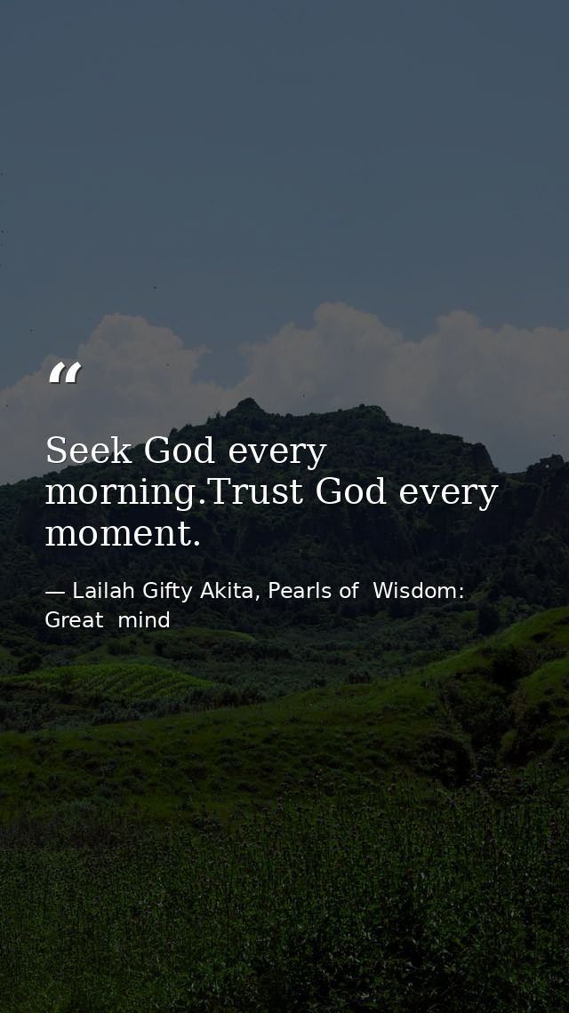 Seek God every morning.Trust God every moment. — Lailah Gifty Akita, Pearls of  Wisdom: Great  mind
