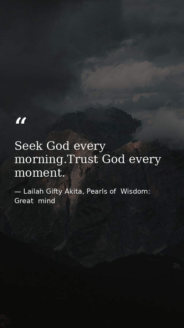 Seek God every morning.Trust God every moment. — Lailah Gifty Akita, Pearls of  Wisdom: Great  mind