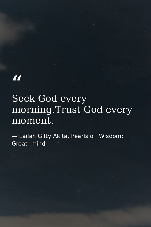Seek God every morning.Trust God every moment. — Lailah Gifty Akita, Pearls of  Wisdom: Great  mind