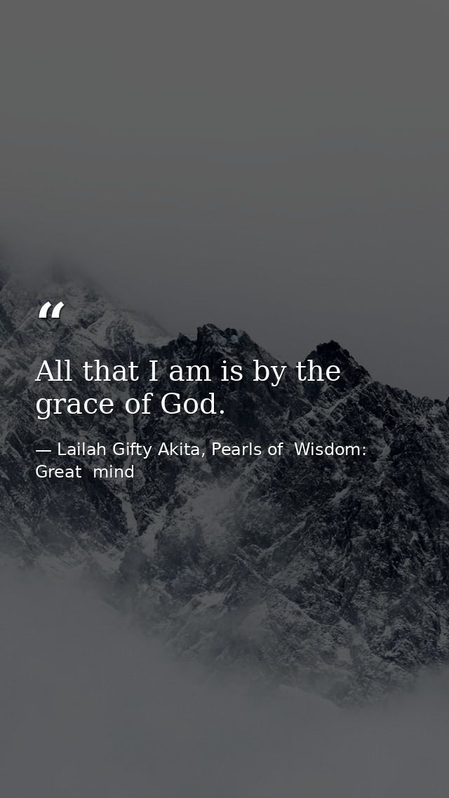 All that I am is by the grace of God. — Lailah Gifty Akita, Pearls of  Wisdom: Great  mind