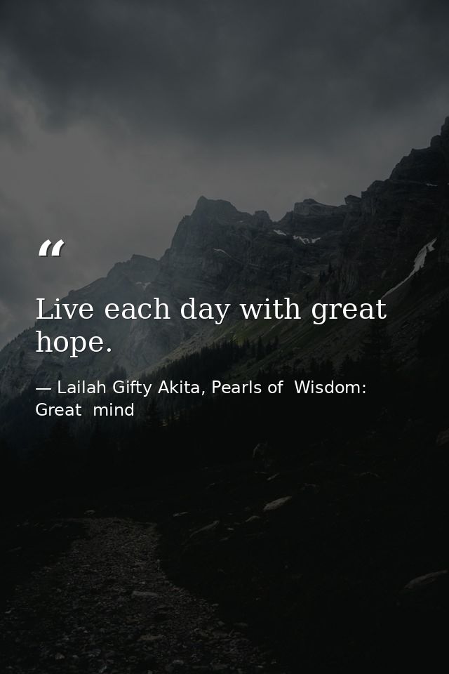 Live each day with great hope. — Lailah Gifty Akita, Pearls of  Wisdom: Great  mind