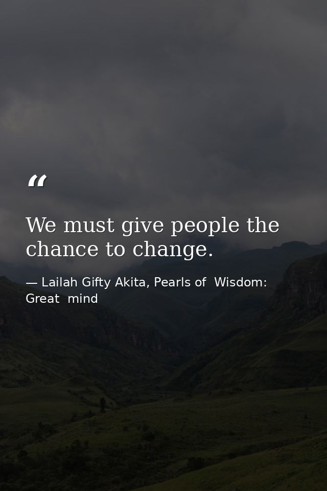 We must give people the chance to change. — Lailah Gifty Akita, Pearls of  Wisdom: Great  mind