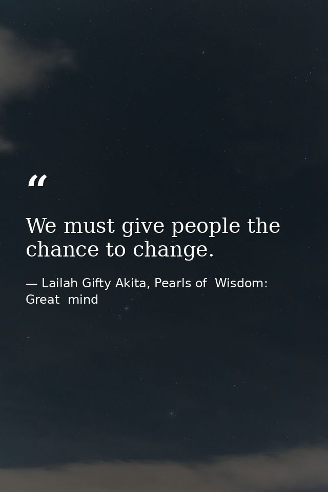 We must give people the chance to change. — Lailah Gifty Akita, Pearls of  Wisdom: Great  mind
