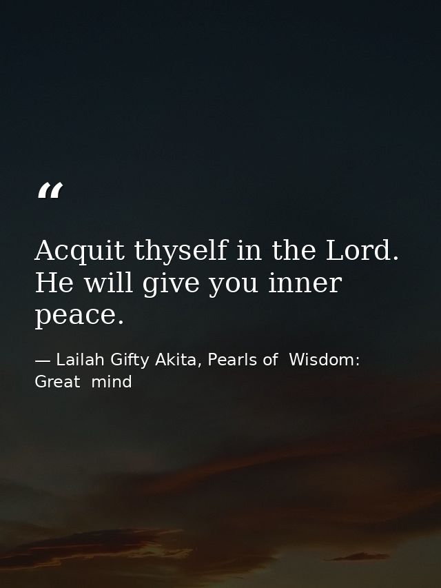 Acquit thyself in the Lord. He will give you inner peace. — Lailah Gifty Akita, Pearls of  Wisdom: Great  mind