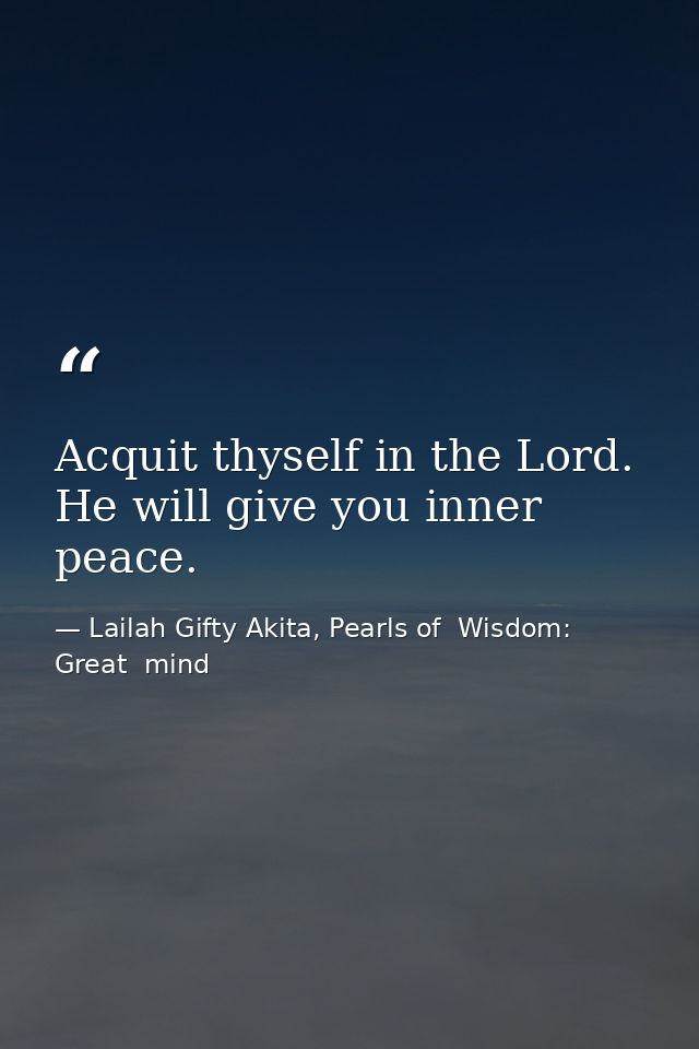Acquit thyself in the Lord. He will give you inner peace. — Lailah Gifty Akita, Pearls of  Wisdom: Great  mind