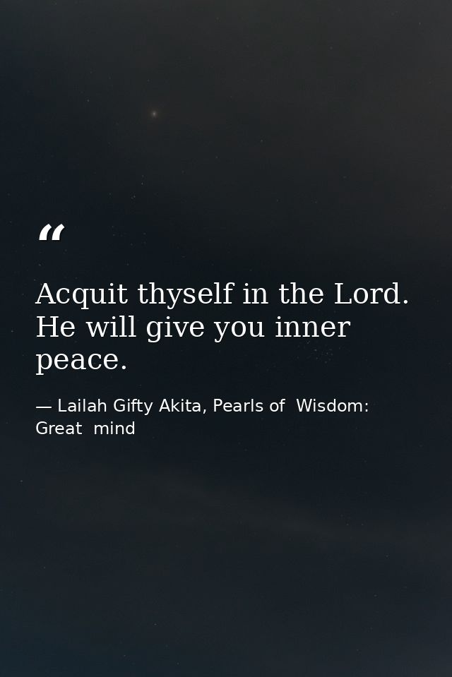 Acquit thyself in the Lord. He will give you inner peace. — Lailah Gifty Akita, Pearls of  Wisdom: Great  mind