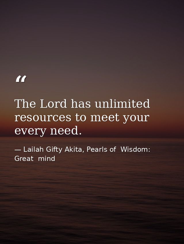 The Lord has unlimited resources to meet your every need. — Lailah Gifty Akita, Pearls of  Wisdom: Great  mind
