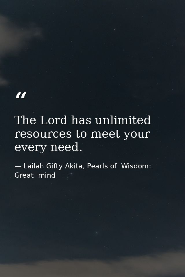 The Lord has unlimited resources to meet your every need. — Lailah Gifty Akita, Pearls of  Wisdom: Great  mind