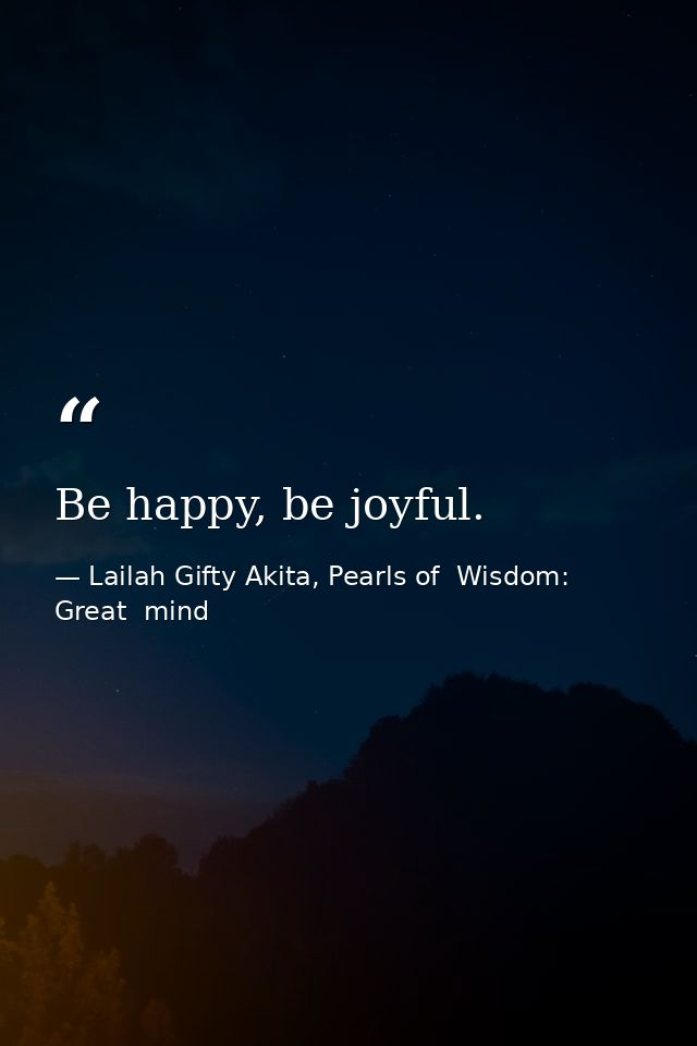 Be happy, be joyful. — Lailah Gifty Akita, Pearls of  Wisdom: Great  mind