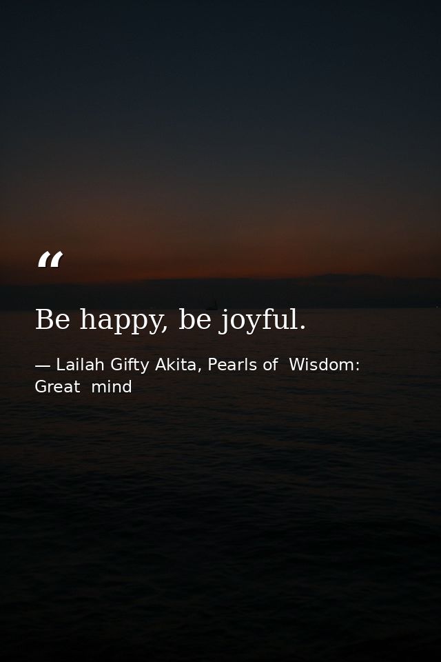 Be happy, be joyful. — Lailah Gifty Akita, Pearls of  Wisdom: Great  mind