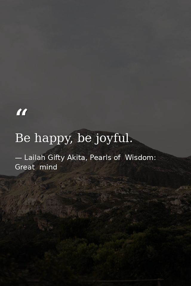 Be happy, be joyful. — Lailah Gifty Akita, Pearls of  Wisdom: Great  mind