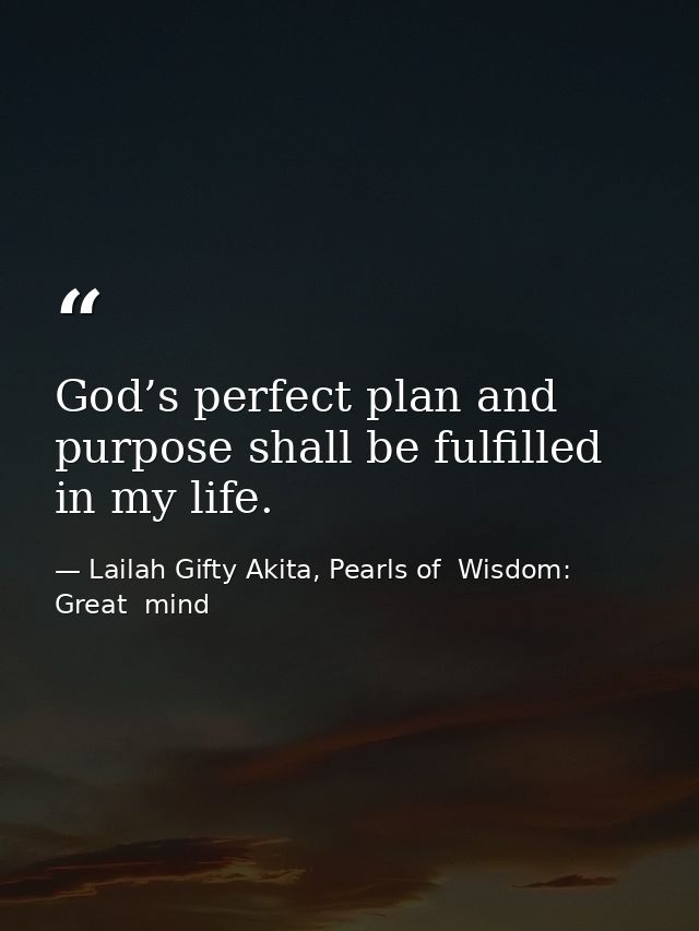 God’s perfect plan and purpose shall be fulfilled in my life. — Lailah Gifty Akita, Pearls of  Wisdom: Great  mind