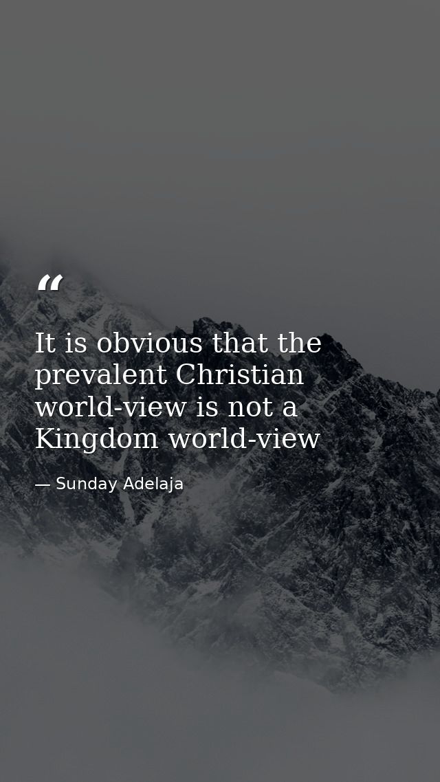 It is obvious that the prevalent Christian world-view is not a Kingdom world-view — Sunday Adelaja