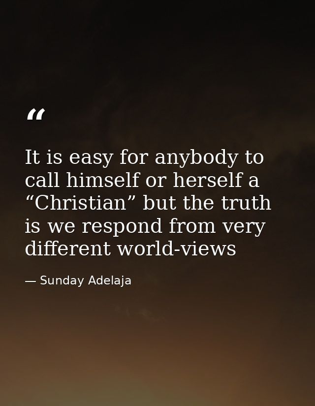It is easy for anybody to call himself or herself a “Christian” but the truth is we respond from very different world-vi — Sunday Adelaja