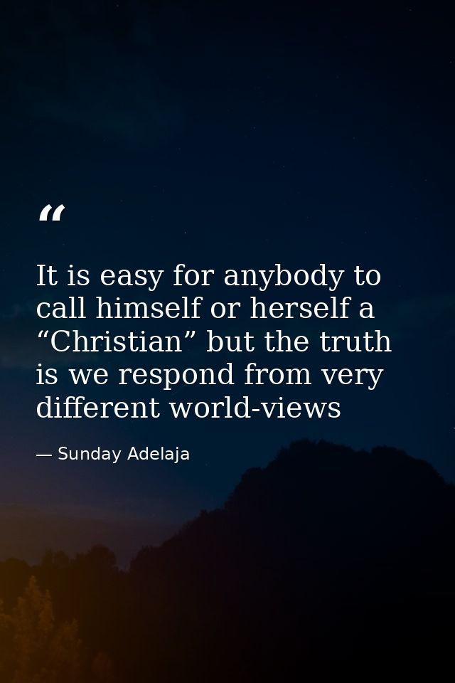 It is easy for anybody to call himself or herself a “Christian” but the truth is we respond from very different world-vi — Sunday Adelaja