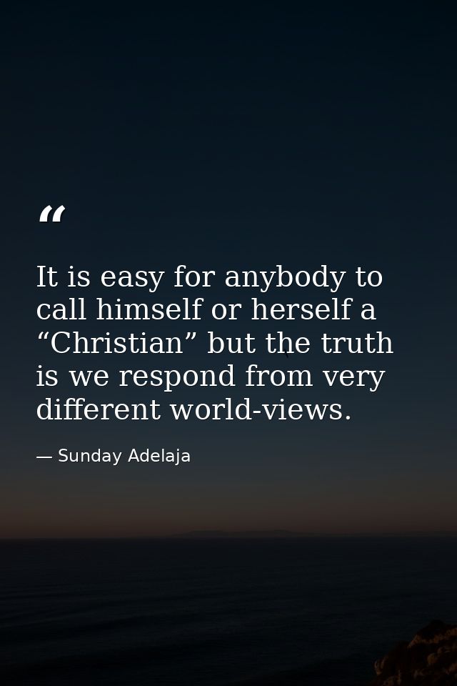 It is easy for anybody to call himself or herself a “Christian” but the truth is we respond from very different world-vi — Sunday Adelaja