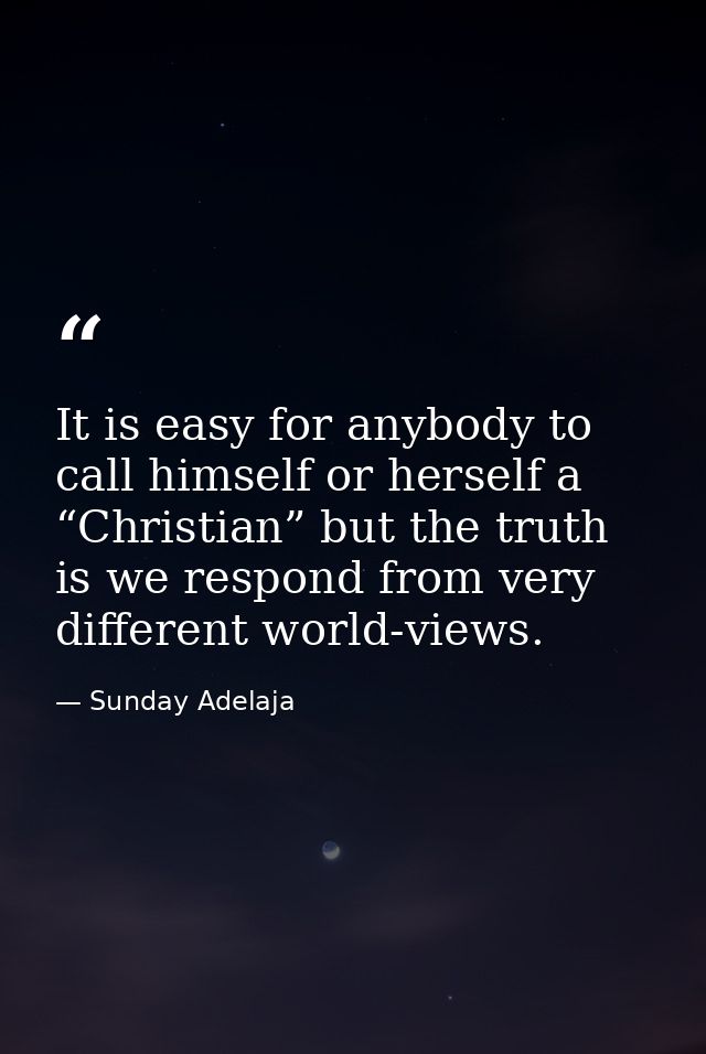 It is easy for anybody to call himself or herself a “Christian” but the truth is we respond from very different world-vi — Sunday Adelaja
