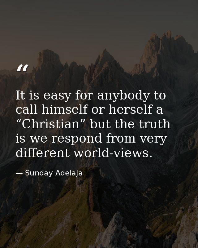 It is easy for anybody to call himself or herself a “Christian” but the truth is we respond from very different world-vi — Sunday Adelaja