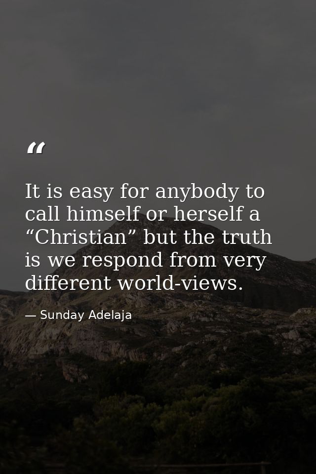 It is easy for anybody to call himself or herself a “Christian” but the truth is we respond from very different world-vi — Sunday Adelaja