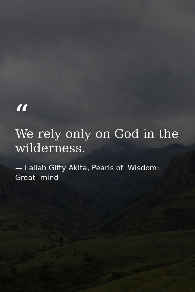 We rely only on God in the wilderness. — Lailah Gifty Akita, Pearls of  Wisdom: Great  mind
