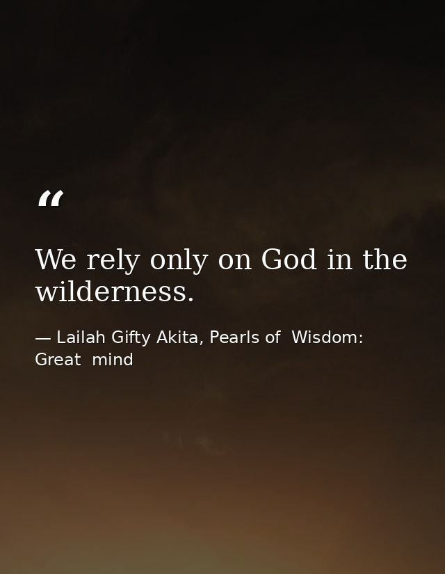 We rely only on God in the wilderness. — Lailah Gifty Akita, Pearls of  Wisdom: Great  mind