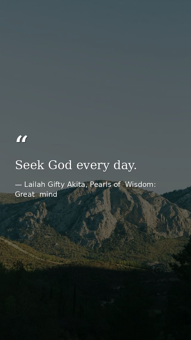 Seek God every day. — Lailah Gifty Akita, Pearls of  Wisdom: Great  mind