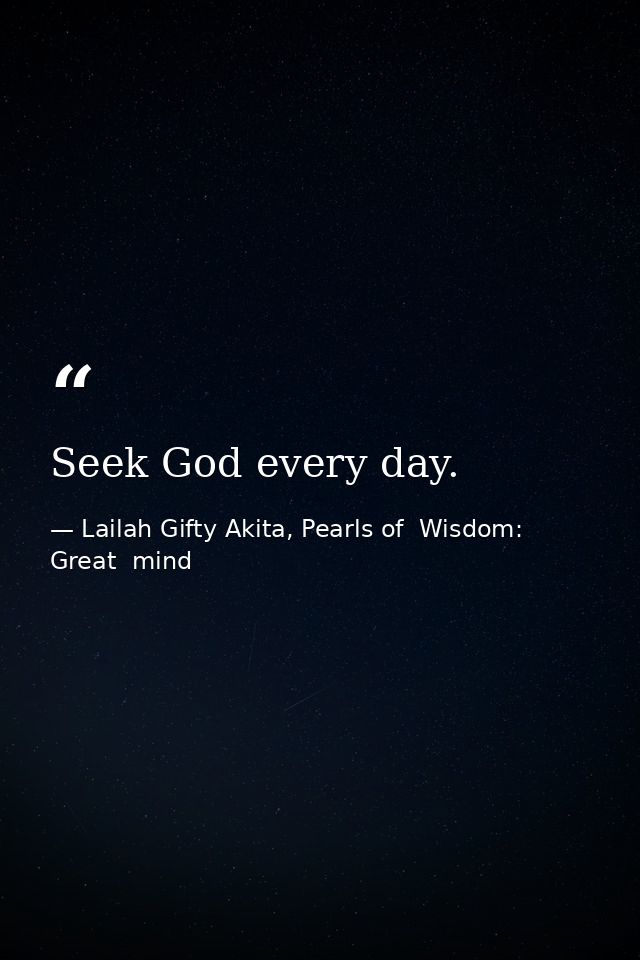 Seek God every day. — Lailah Gifty Akita, Pearls of  Wisdom: Great  mind